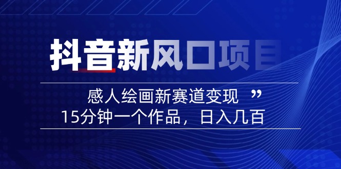 2025抖音新风口项目：感人绘画新赛道变现，15分钟一个作品，日入几百-闲赋网