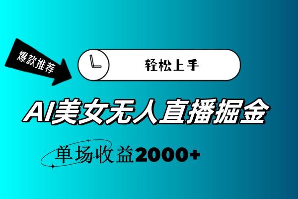 AI美女无人直播暴力掘金，小白轻松上手，单场收益2000+-闲赋网