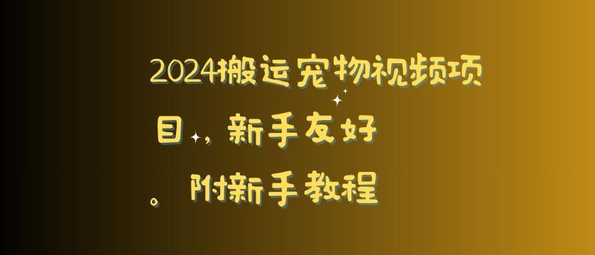 2024搬运宠物视频项目，新手友好，完美去重，附新手教程【揭秘】-闲赋网