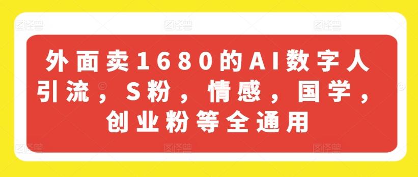 外面卖1680的AI数字人引流，S粉，情感，国学，创业粉等全通用-闲赋网