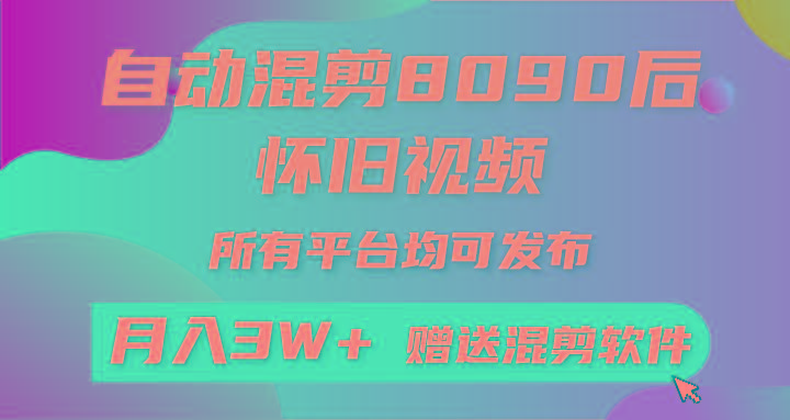 自动混剪8090后怀旧视频，所有平台均可发布，矩阵操作月入3W+附工具+素材-闲赋网