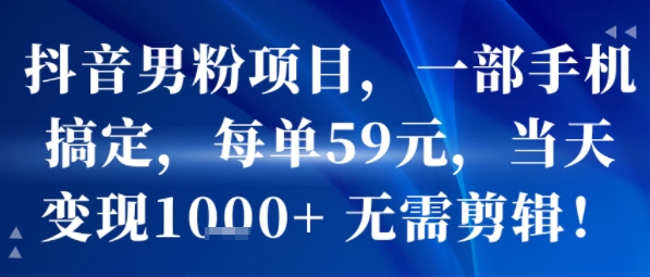 抖音男粉项目，一部手机搞定，每单59米，当天变现1k+  无需剪辑-闲赋网