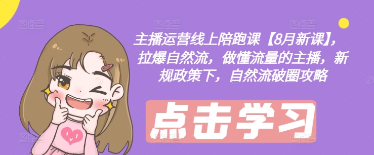 主播运营线上陪跑课【8月新课】，拉爆自然流，做懂流量的主播，新规政策下，自然流破圈攻略-闲赋网