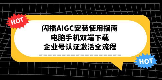 闪播AIGC安装使用指南，电脑手机双端下载，企业号认证激活全流程-闲赋网