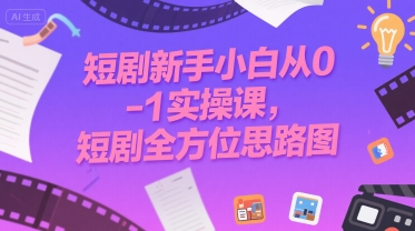 短剧新手小白从0-1实操课，短剧全方位思路图-闲赋网