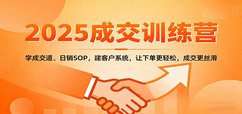 2025成交实战训练营：学成交道、日销SOP，建客户系统，让下单更轻松，成交更丝滑-闲赋网