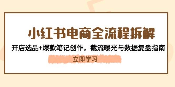 小红书电商全流程拆解：开店选品+爆款笔记创作，截流曝光与数据复盘指南-闲赋网