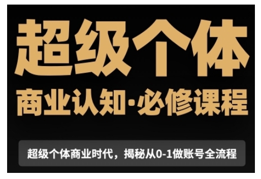 超级个体商业认知觉醒视频课，商业认知·必修课程揭秘从0-1账号全流程-闲赋网