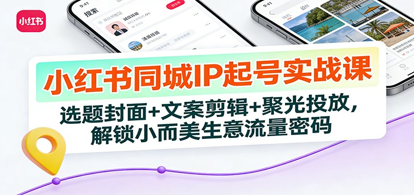 小红书同城IP起号实战课：选题封面+文案剪辑+聚光投放，解锁小而美生意流量密码-闲赋网