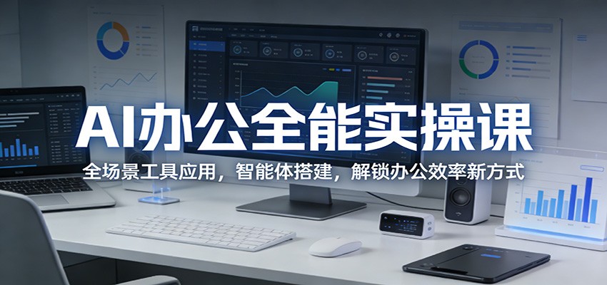 AI办公全能实操课：全场景工具应用，智能体搭建，解锁办公效率新方式-闲赋网