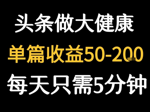 每天5分钟，用今日头条创作大健康图文 单篇收益50-2张-闲赋网