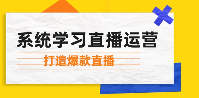 系统学习直播运营：掌握起号方法、主播能力、小店随心推，打造爆款直播-闲赋网