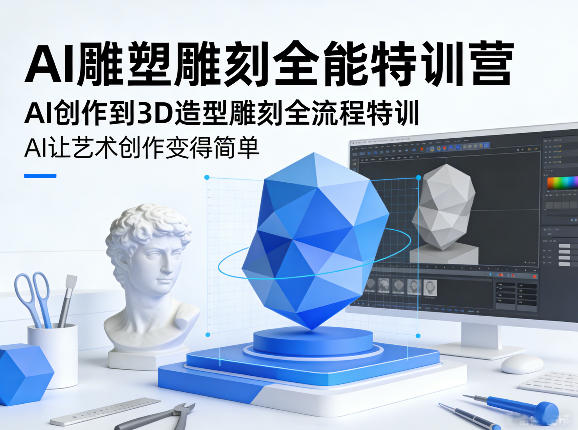 AI雕塑雕刻全能特训营，AI创作到3D造型雕刻全流程特训，AI让艺术创作变得简单-闲赋网