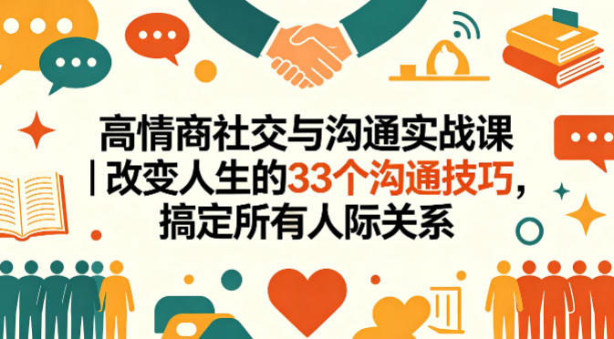 高情商社交与沟通实战课｜改变人生的33个沟通技巧，搞定所有人际关系-闲赋网