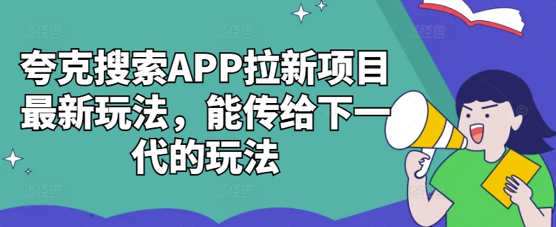 夸克搜索APP拉新项目最新玩法，能传给下一代的玩法-闲赋网