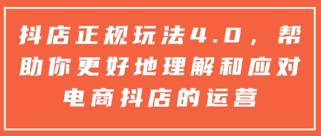 抖店正规玩法4.0，帮助你更好地理解和应对电商抖店的运营-闲赋网
