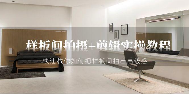 样板间拍摄+剪辑实操教程，快速教你如何把样板间拍出高级感(51节课)-闲赋网