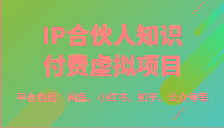 IP合伙人知识付费虚拟项目，包括：闲鱼、小红书、知乎、公众号等(51节)-闲赋网