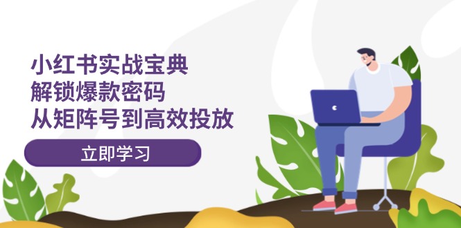 小红书实战宝典：解锁爆款密码，从矩阵号到高效投放-闲赋网