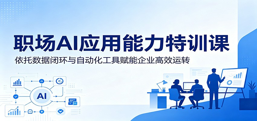 职场AI应用能力特训课：依托数据闭环与自动化工具赋能企业高效运转-闲赋网