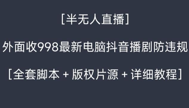 外面收998最新半无人直播电脑抖音播剧防违规【全套脚本＋版权片源＋详细教程】-闲赋网