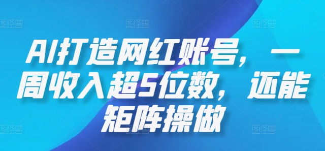 AI打造网红账号，一周收入超5位数，还能矩阵操做-闲赋网
