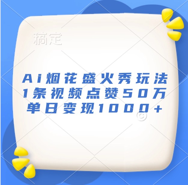 Ai烟花盛火秀玩法，1条视频点赞50万，单日变现1000+-闲赋网