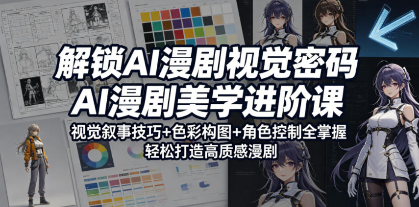 解锁AI漫剧视觉密码，AI漫剧美学进阶课，视觉叙事技巧+色彩构图+角色控制全掌握，轻松打造高质感漫剧(更新)-闲赋网