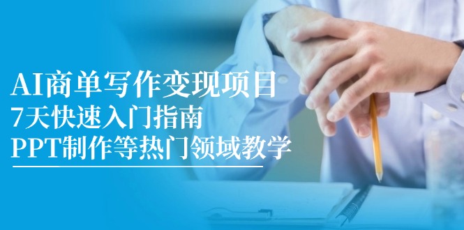 AI商单写作变现项目，7天快速入门指南，PPT制作等热门领域教学-闲赋网