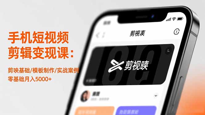 手机短视频剪辑变现课：剪映基础/模板制作/实战案例，零基础月入5000+-闲赋网