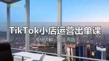 TikTok小店运营出单课，从开店选品、运营出单、发货回款，进行全流程讲解-闲赋网