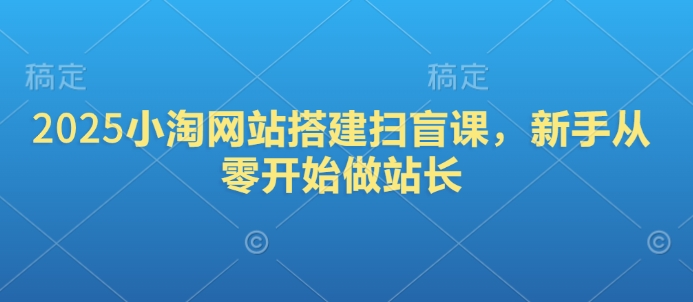 2025小淘网站搭建扫盲课，新手从零开始做站长-闲赋网