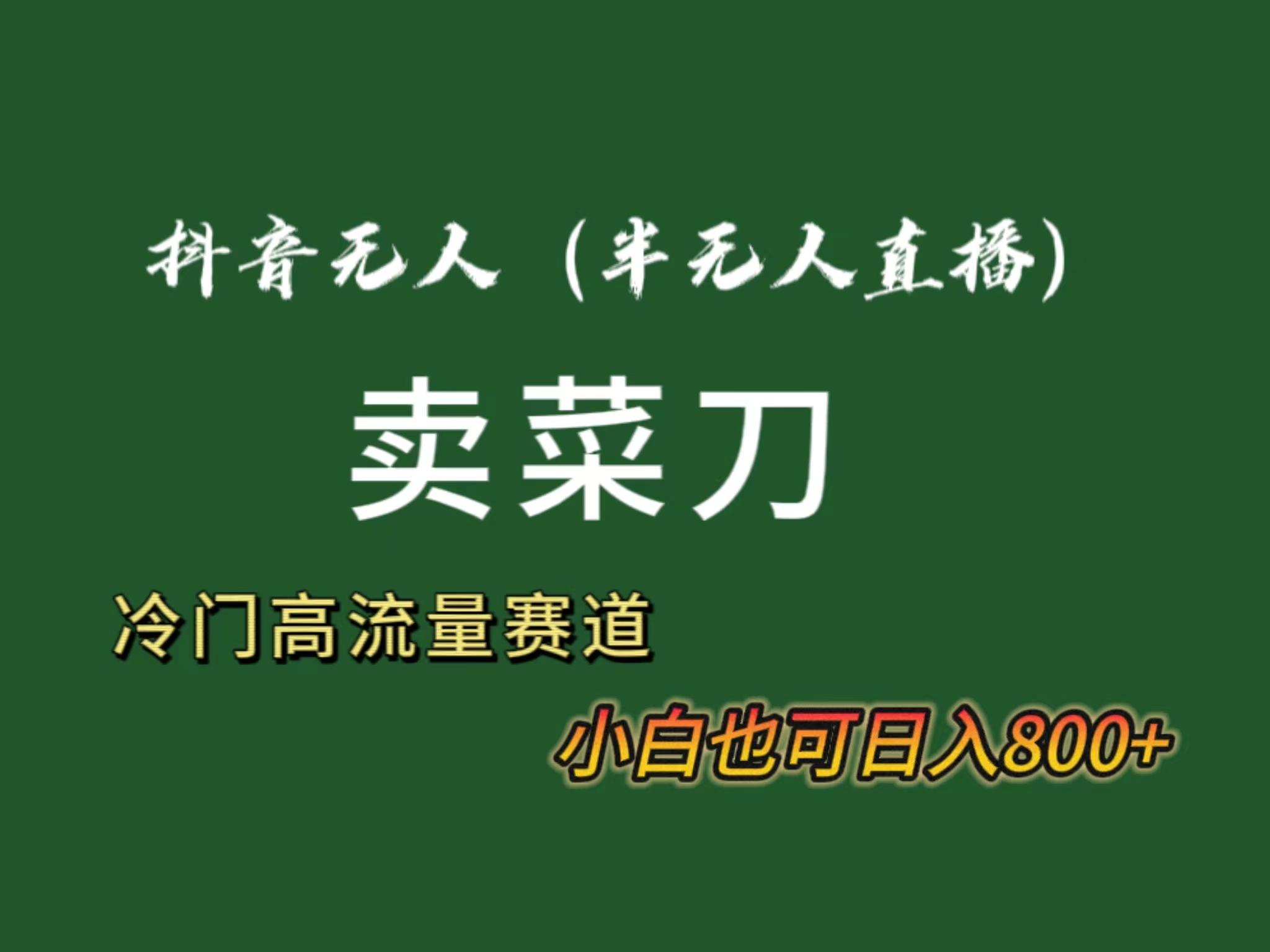 抖音无人(半无人)直播卖菜刀日入800+！冷门品流量大，全套教程+软件！-闲赋网