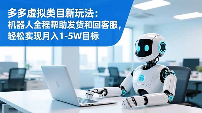 多多虚拟类目新玩法：机器人全程帮助发货和回客服，轻松实现月入1-5W目标-闲赋网