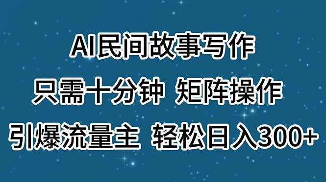 AI民间故事写作，只需十分钟，矩阵操作，引爆流量主，轻松日入300+-闲赋网