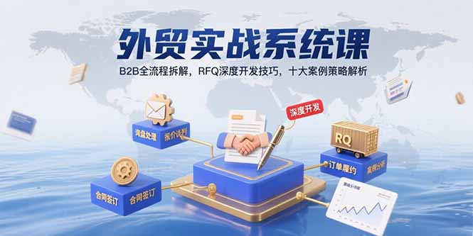 外贸实战系统课：B2B全流程拆解，RFQ深度开发技巧，十大案例策略解析-闲赋网