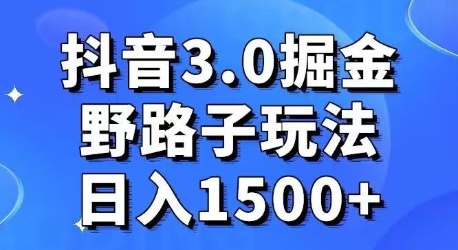 抖音3.0掘金，野路子玩法，实操日入1500+-闲赋网