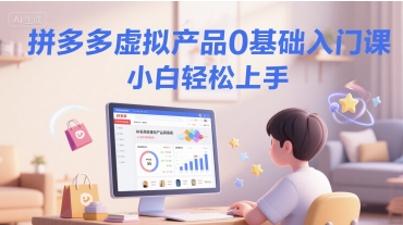 拼多多虚拟产品0基础入门课，小白轻松上手-闲赋网
