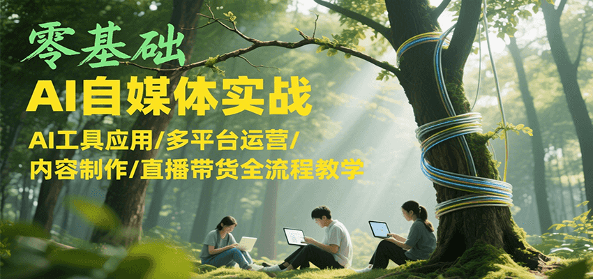 零基础AI自媒体实战，AI工具应用/多平台运营/内容制作/直播带货全流程教学-闲赋网