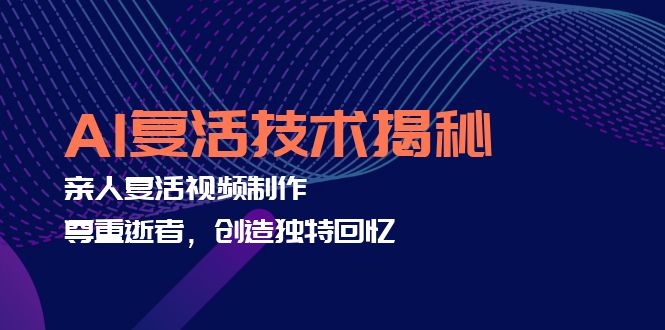 AI复活技术揭秘：亲人复活视频制作，尊重逝者，创造独特回忆-闲赋网
