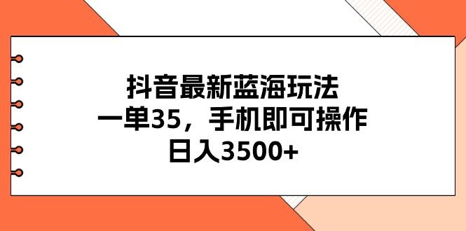 抖音最新蓝海玩法，一单35，手机即可操作，日入3500+，不了解一下真是…-闲赋网