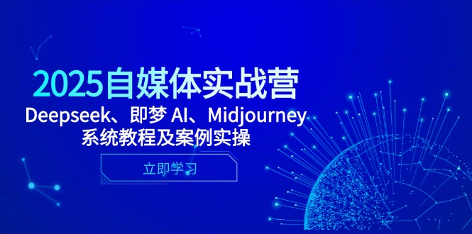 2025自媒体实战营，Deepseek、即梦 AI、Midjourney系统教程及案例实操-闲赋网