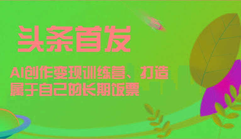 头条首发 AI创作变现训练营，打造属于自己的长期饭票-闲赋网