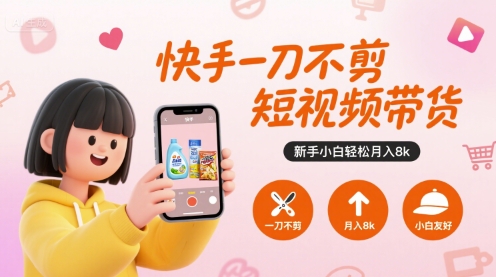 快手一刀不剪短视频带货，新手小白轻松月入8k-闲赋网