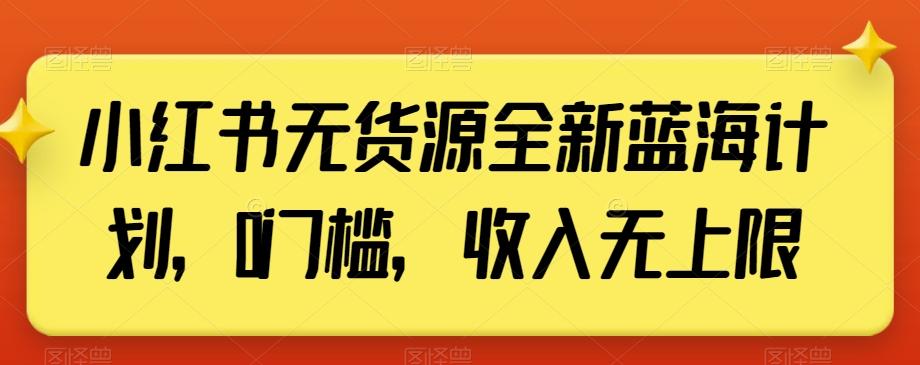 小红书无货源全新蓝海计划，0门槛，收入无上限【揭秘】-闲赋网