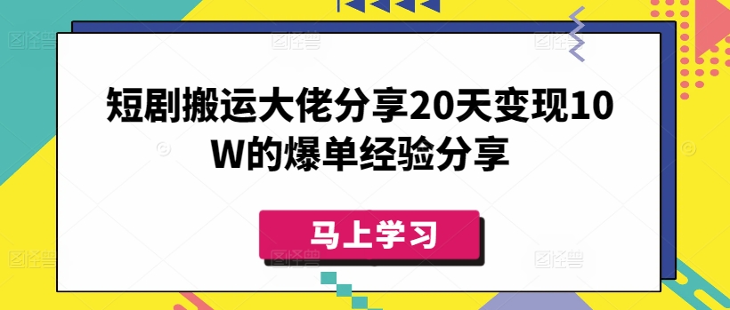 短剧搬运大佬分享20天变现10W的爆单经验分享-闲赋网