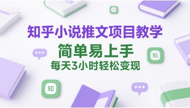 知乎小说推文项目教学，简单易上手，每天3小时轻松变现-闲赋网