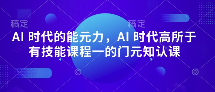 ce77e8be177838ca8cda6710e3e0e2f9.jpeg AI 时代的能元力,AI 时代高所于有技能课程一的门元知认课