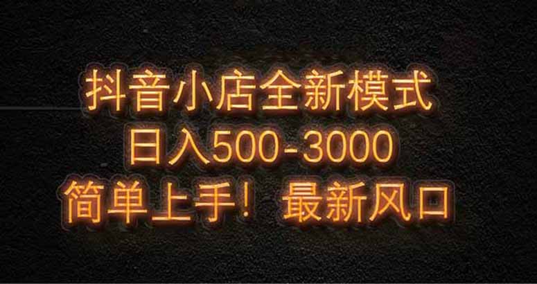 抖音小店全新模式 最新风口，日收入500-5000+！小白简单上手-闲赋网