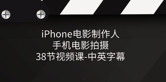 iPhone电影制作人-手机电影拍摄-38节视频课-中英字幕-闲赋网